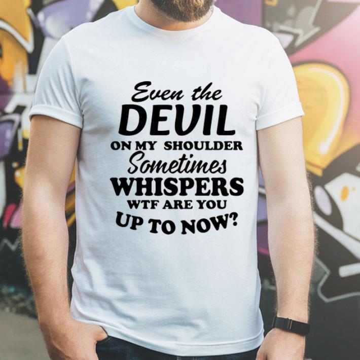 Even The Devil On My Shoulder Sometimes Whispers shirt