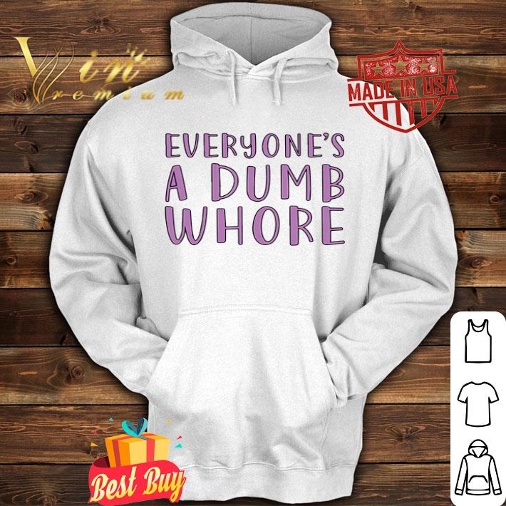 Everyone’s a dumb whore shirt
