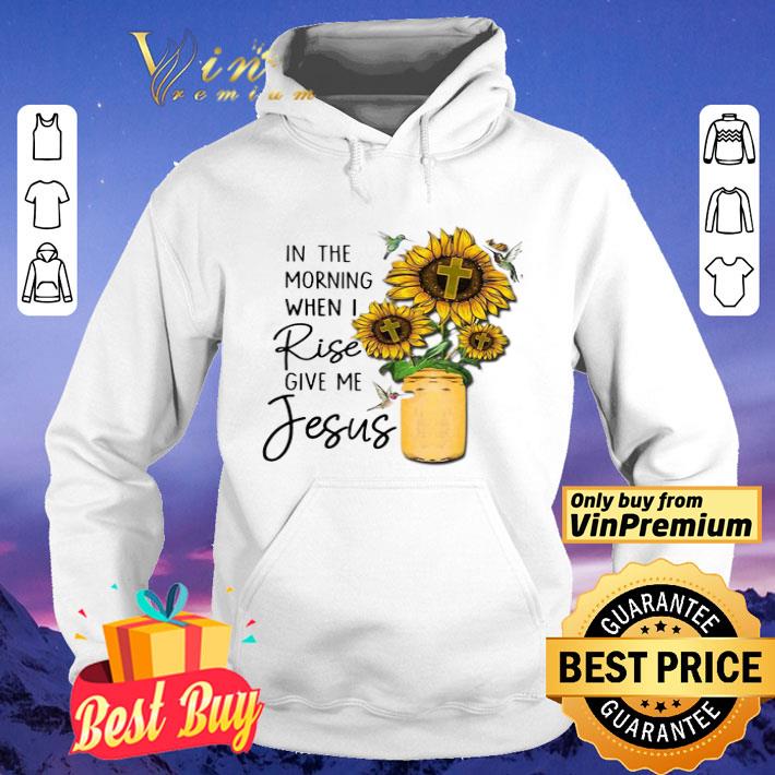 God Jesus In The Morning When I Rise Give Me Jesus shirt