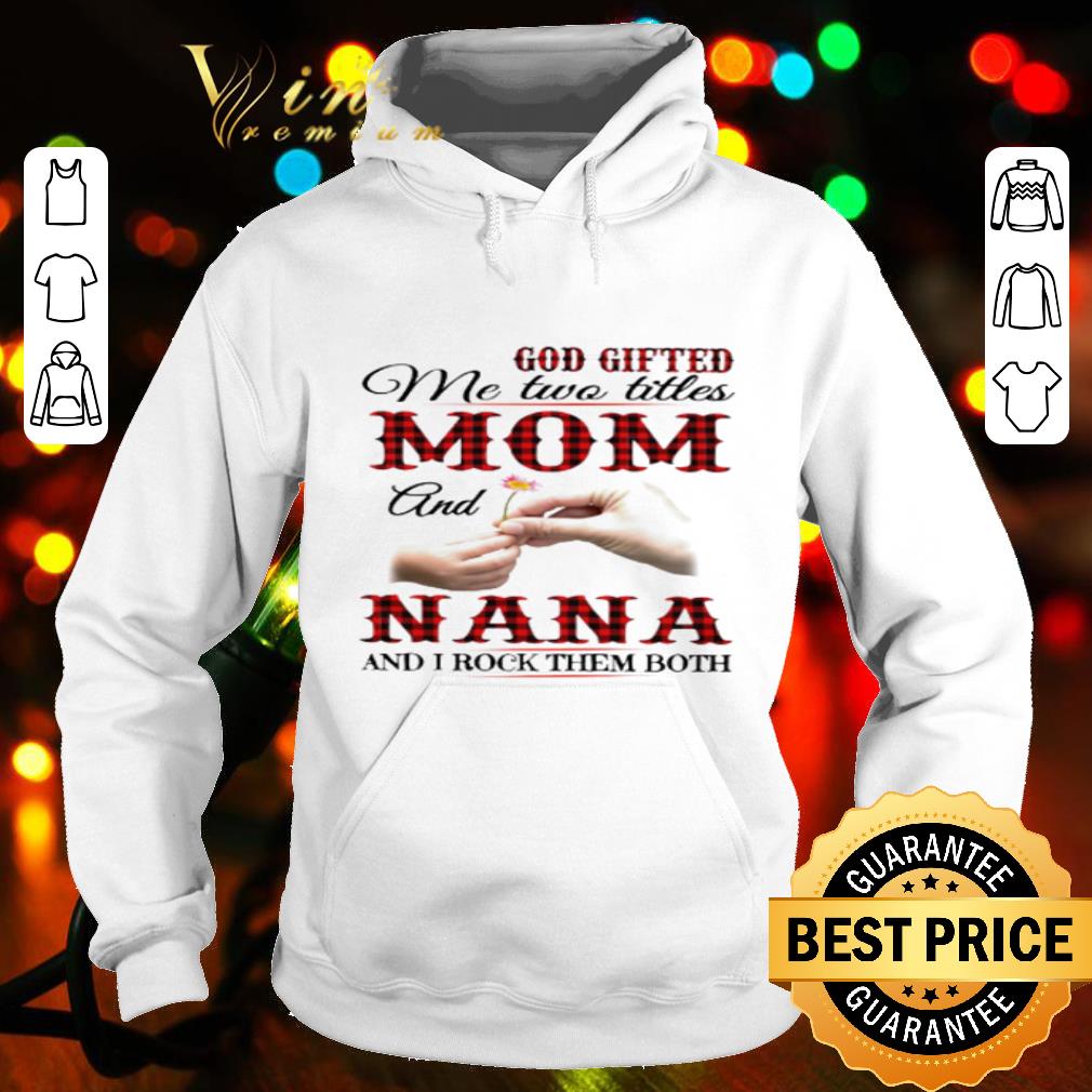 God gifted me two titles mom and nana and I rock them both mother day shirt