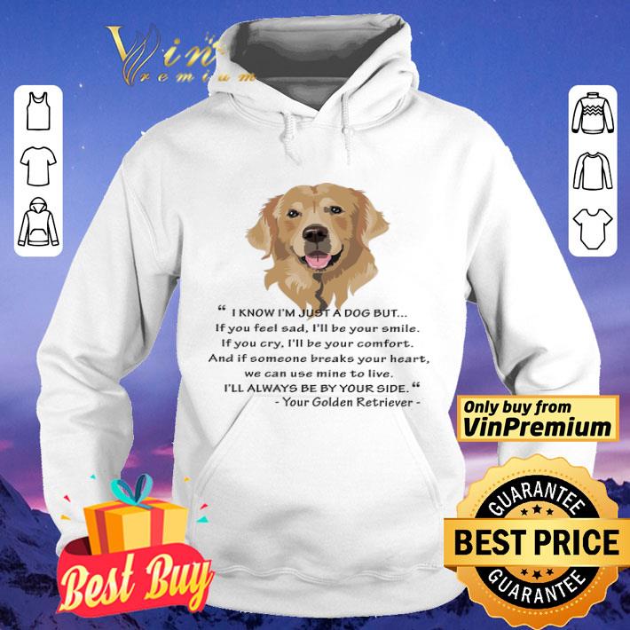 Golden Retriever I Know I'm Just A Dog But If You Feel Sad I'll Be Your Smile shirt