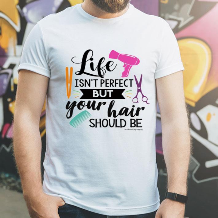 Hairstylist Life Isn’t Perfect But Your Hair Should Be shirt