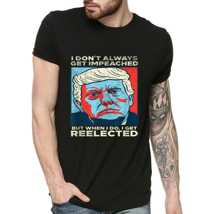 I Dont Always Get Impeached Reelected Donald Trump Vintage Shirt 8 I Dont Always Get Impeached Reelected Donald Trump Vintage Shirt