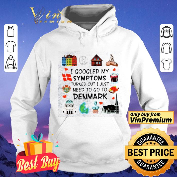 I Googled My Symptoms Turns Out I Just Need To Go To Denmark shirt