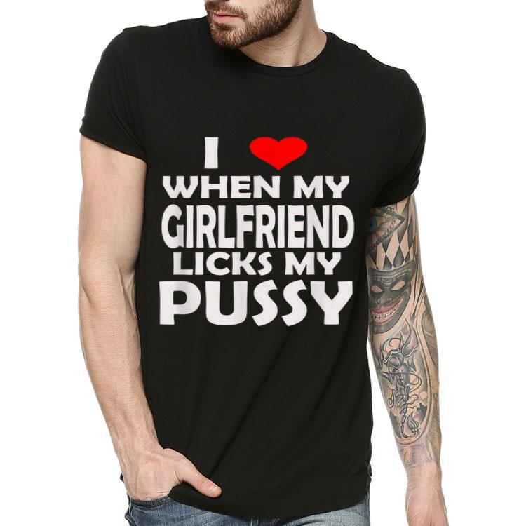 I Love When My Girlfriend Licks My Pussy Sex LGBT Shirt 4 - I Love When My Girlfriend Licks My Pussy Sex LGBT Shirt