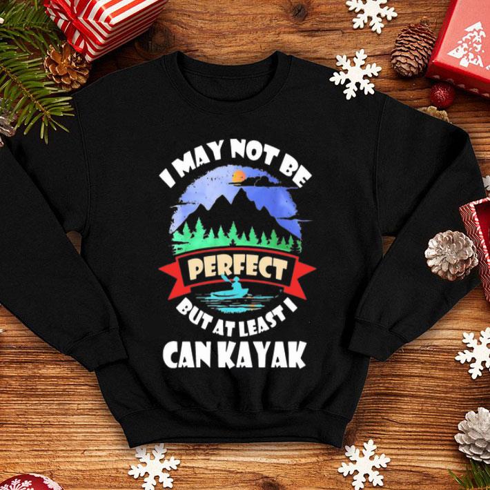 I May Not Be Perfect But At Least I Can Kayak shirt 12 I May Not Be Perfect But At Least I Can Kayak shirt