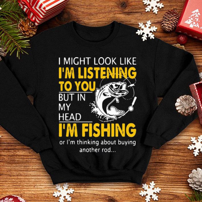 I Might Look Like I’m Listening To You But In My Head I’m Fishing shirt