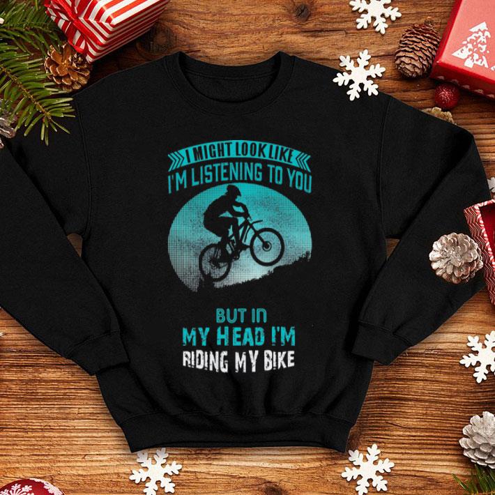 I Might Look Like I’m Listening To You But In My Head I’m Riding My Bike shirt