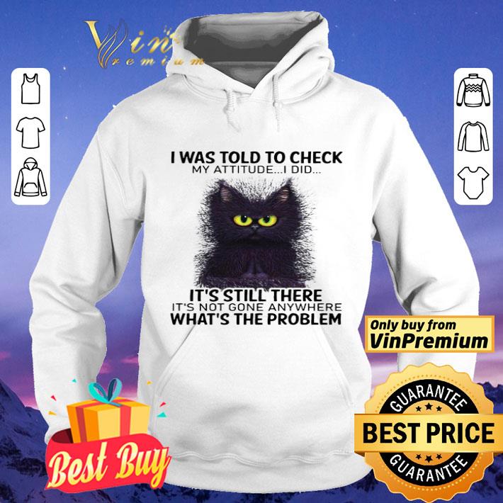I Was Told To Check My Attitude I Did It’s Still There Cat shirt