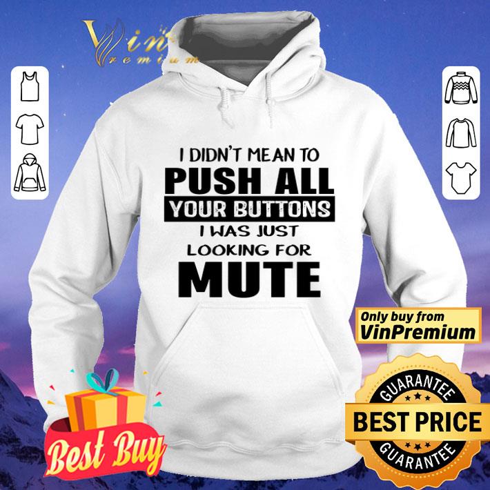 I didn’t mean to push all your buttons I was just looking for mute shirt I didn t mean to push all your buttons I was just looking for mute shirt 4 - I didn’t mean to push all your buttons I was just looking for mute shirt