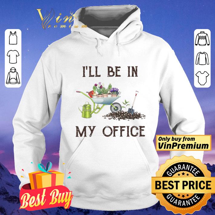 I’ll Be In My Office Gardener farmer shirt