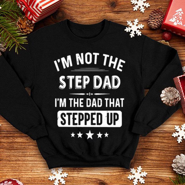 I'm Not The Step Dad I'm The Dad That Stepped Up Father's Day shirt 12 I'm Not The Step Dad I'm The Dad That Stepped Up Father's Day shirt