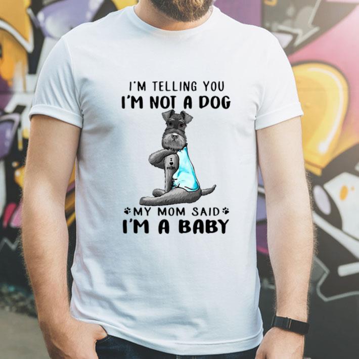 I’m Telling You I’m Not A Dog My Mom Said I’m A Baby Miniature Schnauzer shirt 12 I’m Telling You I’m Not A Dog My Mom Said I’m A Baby Miniature Schnauzer shirt
