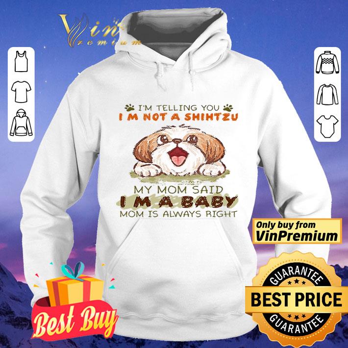 I’m Telling You I’m Not A Shihtzu My Mom Said I’m A Baby Mom Is Always Right shirt