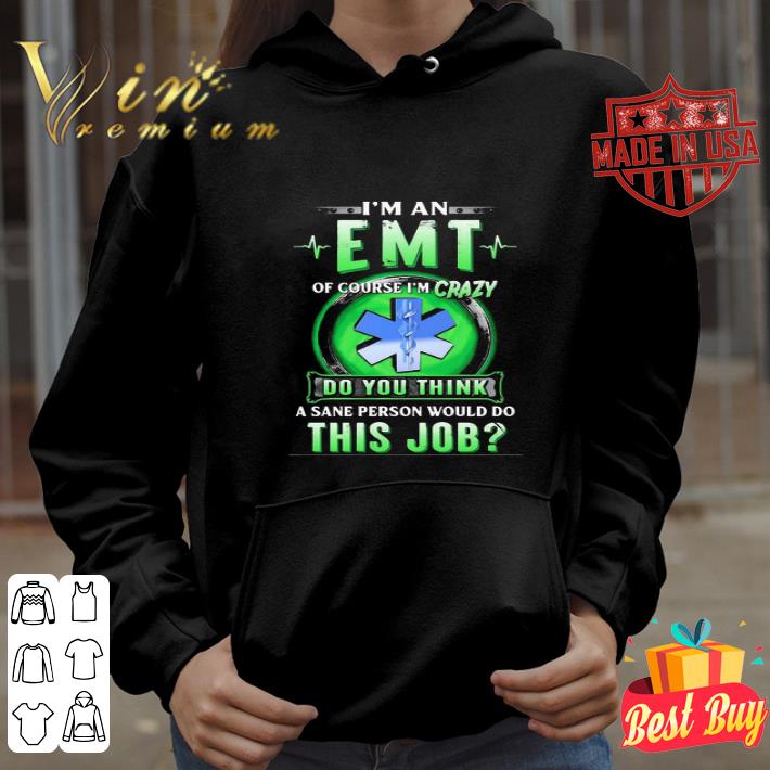 I’m an EMT of course I’m crazy do you think a sane person would do this job shirt
