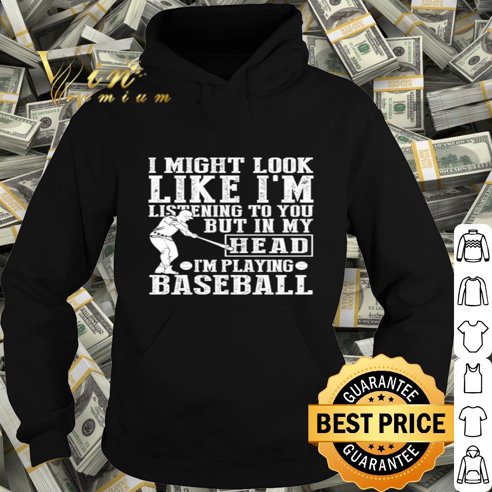 I might look like i’m i listening to you but in my head i’m baseball shirt