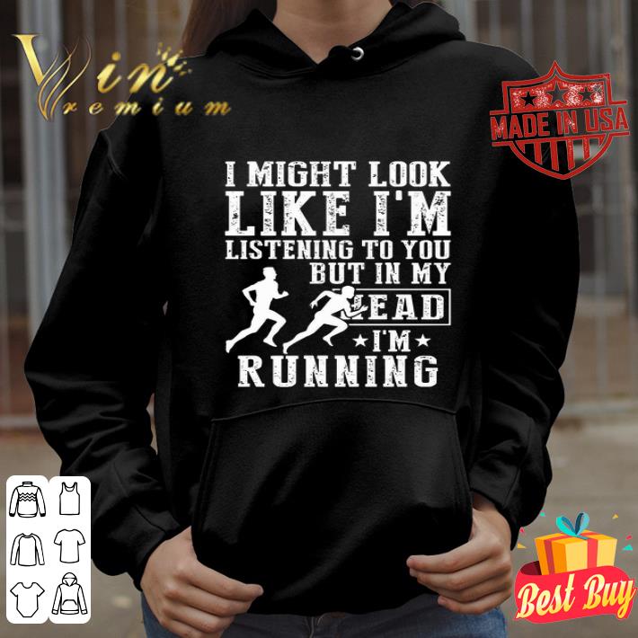 I might look like i’m listening to you but in my head i’m running shirt
