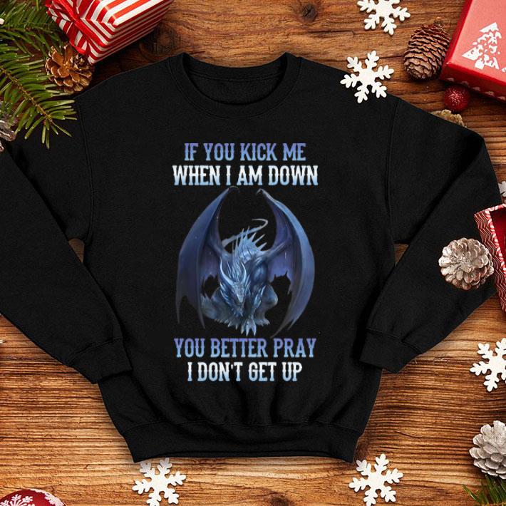 If You Kick Me When I Am Down You Better Pray I Don't Get Up Dragon shirt