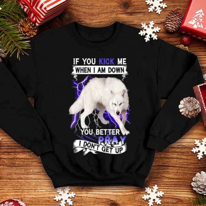 If You Kick Me When I Am Down You Better Pray I Don’t Get Up Wolf shirt