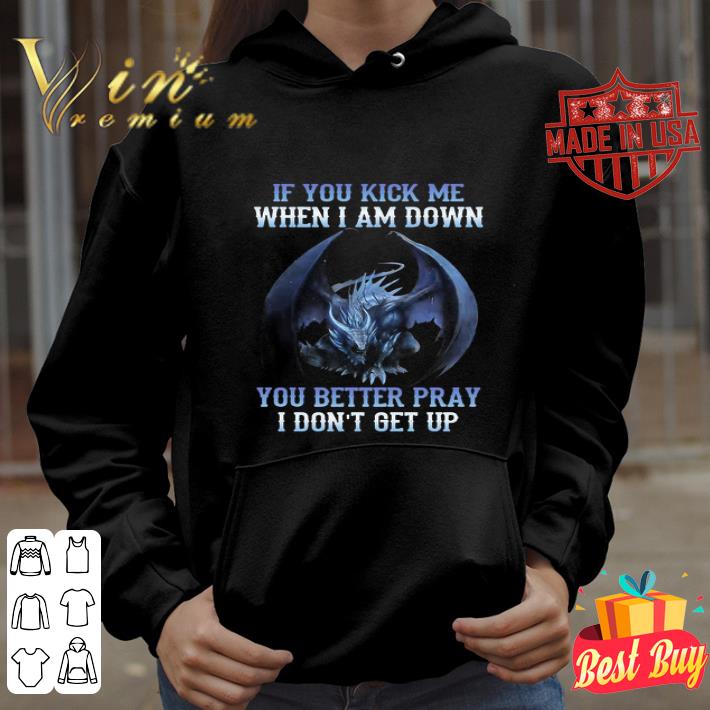 If you kick me when i am down you better pray i don t get up dragon shirt 4 - If you kick me when i am down you better pray i don’t get up dragon shirt