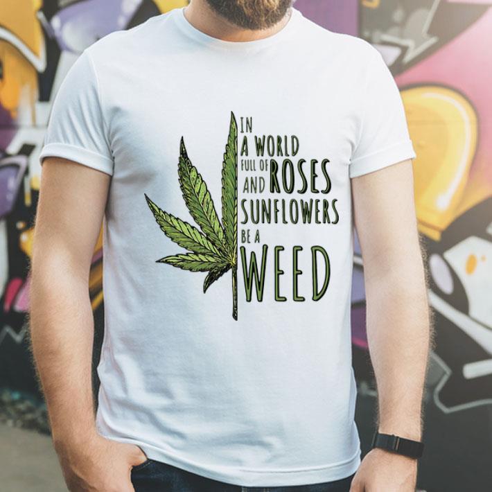 In A World Full Of And Roses Sunflowers Be A Weed shirt