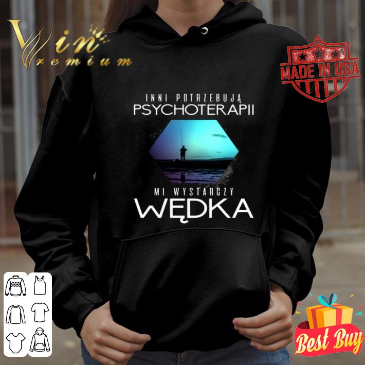 Inni Potrzebuja Psychoterapii Mi Wystarczy Wedka Fishing shirt