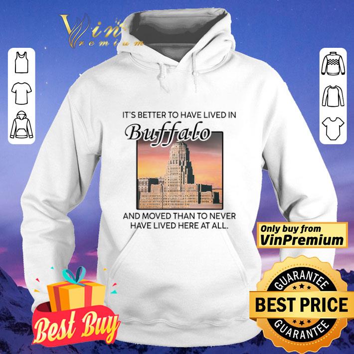It's Better To Have Lived In Buffalo And Moved Than To Never Have Lived shirt