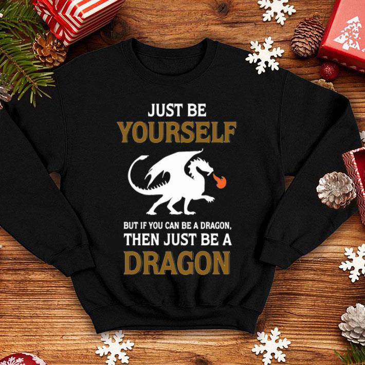 Just Be Yourself But If You Can Be A Dragon Then Just Be A Dragon shirt 1 Just Be Yourself But If You Can Be A Dragon Then Just Be A Dragon shirt