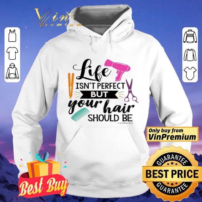 Life isn’t perfect but your hair should be shirt