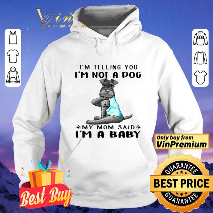 Miniature Schnauzer Im Telling You Im Not A Dog My Mom Said Im A Baby shirt