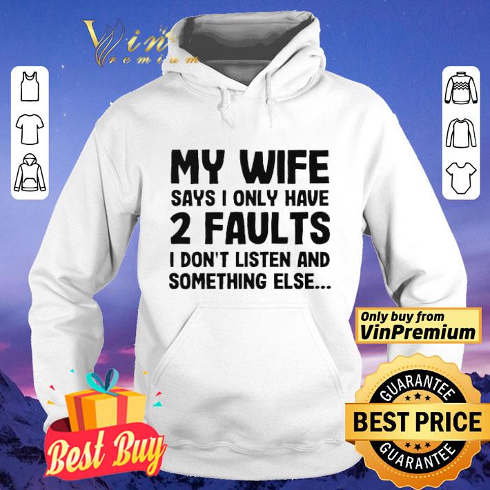 My wife says i only have two faults I don’t listen and something else shirt My wife says i only have two faults I don t listen and something else shirt 4 - My wife says i only have two faults I don’t listen and something else shirt