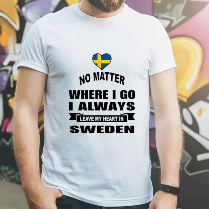 No Matter Where I Go I Always Leave My Heart In Sweden shirt