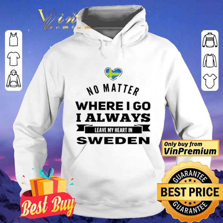 No matter where i go i always leave my heart in Sweden shirt