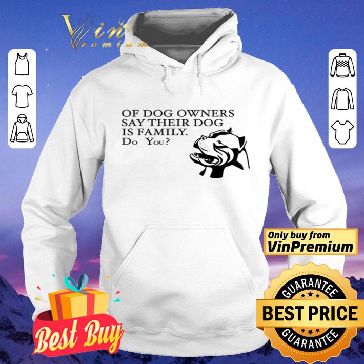 Of dog owners say their dog is family do you shirt