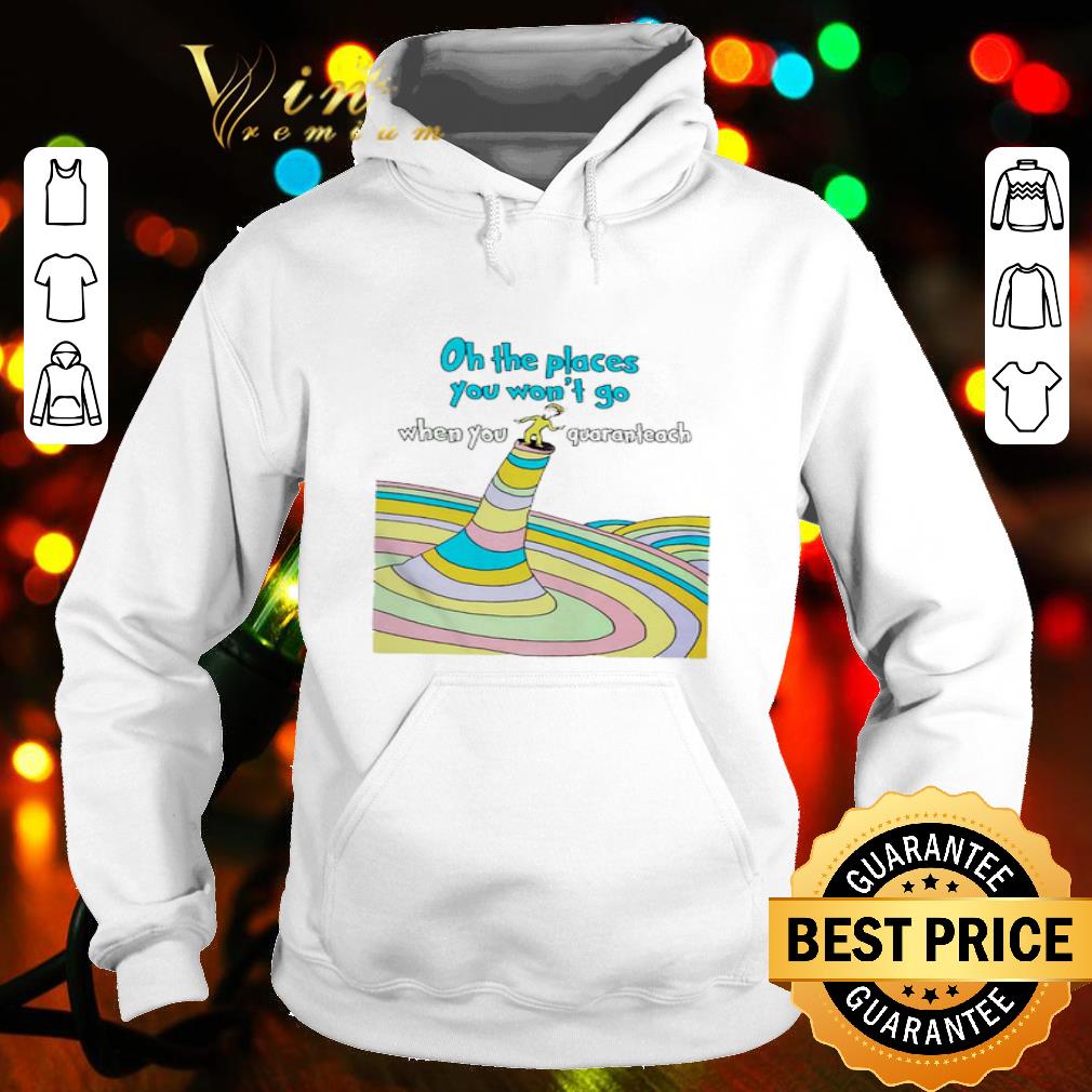 Oh the places you won’t go when you quaranteach shirt Oh the places you won t go when you quaranteach shirt 4 - Oh the places you won’t go when you quaranteach shirt