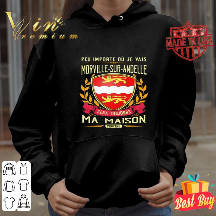 Peu Importe Ou Je Vais Morville-sur-andelle Sera Toujours Ma Maison Provine shirt