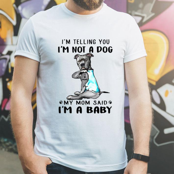 Pitbull I’m Telling You I’m Not A Dog My Mom Said I’m A Baby shirt