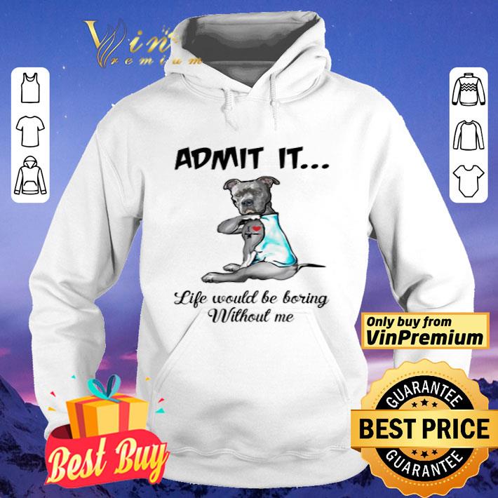 Pitbull admit it life would be boring without me shirt