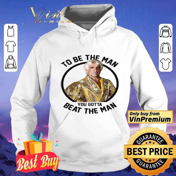 Ric Flair To Be The Man You Gotta Beat The Man shirt