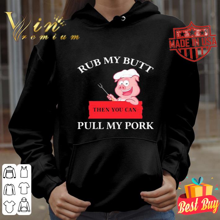 Rub my butt then you can pull my pork shirt