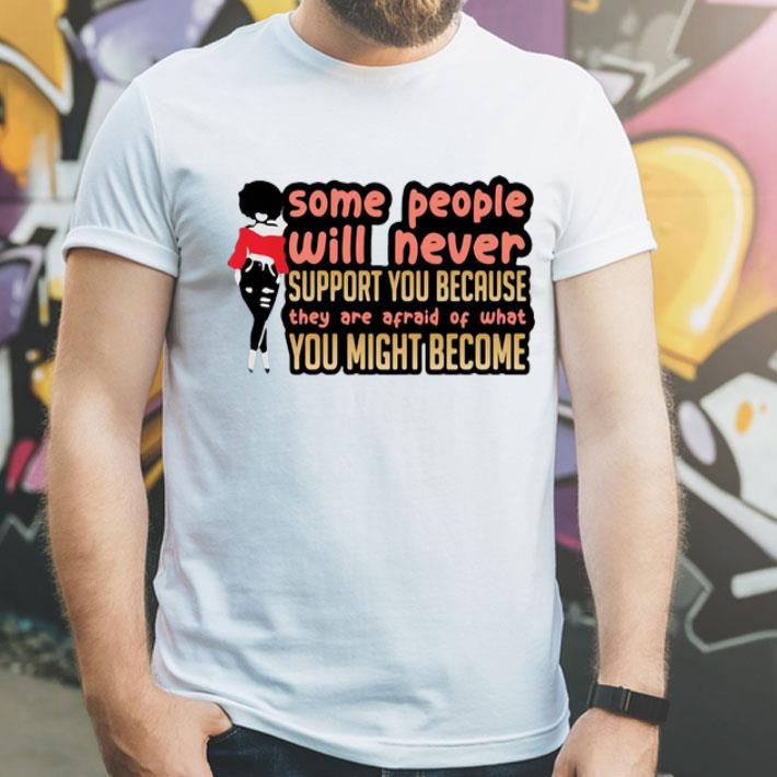 Some People Will Never Support You Because They Are Afraid Of You shirt