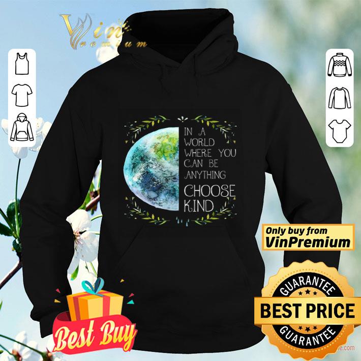 The Earth In A World Where You Can Be Anything Choose Kind shirt The Earth In A World Where You Can Be Anything Choose Kind shirt 4 - The Earth In A World Where You Can Be Anything Choose Kind shirt