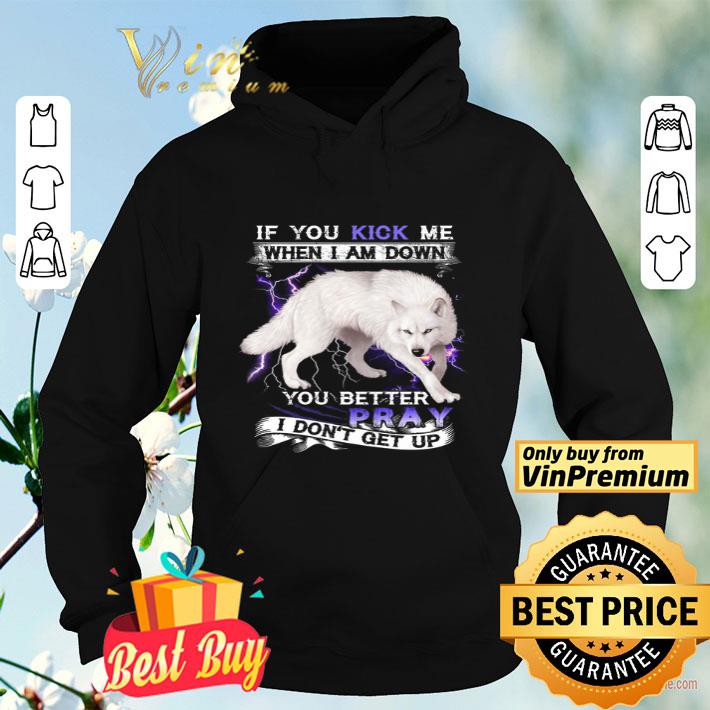 The Wolf If You Kick Me When I Am Down You Better Pray I Don't Get Up shirt The Wolf If You Kick Me When I Am Down You Better Pray I Don t Get Up shirt 4 - The Wolf If You Kick Me When I Am Down You Better Pray I Don't Get Up shirt