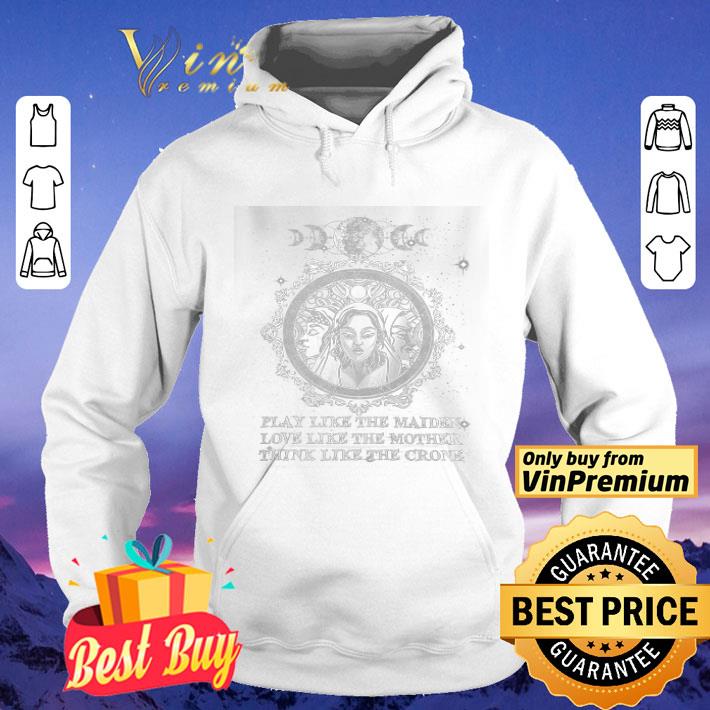 Triple Goddess As Maiden Mother And Crone Play Like The Maiden Love Like The Mother shirt 4 - Triple Goddess As Maiden Mother And Crone Play Like The Maiden Love Like The Mother shirt