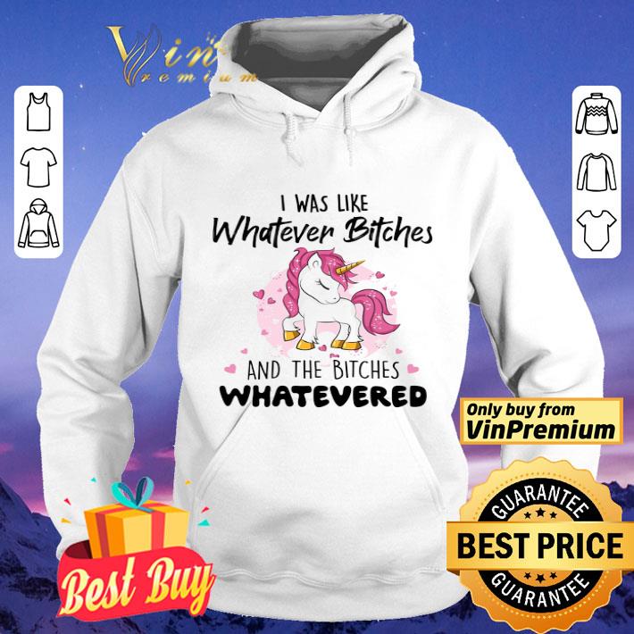 Unicorn I Was Like Whatever Bitches And The Bitches Whatevered shirt
