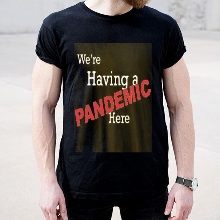 We re Having A Pandemic Here Shirt 4 - We’re Having A Pandemic Here Shirt