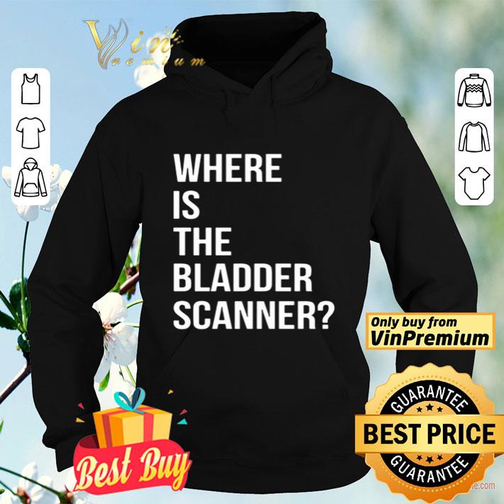 Where Is The Bladder Scanner shirt 4 - Where Is The Bladder Scanner shirt