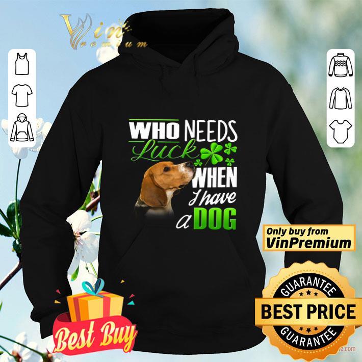Who Needs Luck When I Have A Dog Beagle shirt 4 - Who Needs Luck When I Have A Dog Beagle shirt