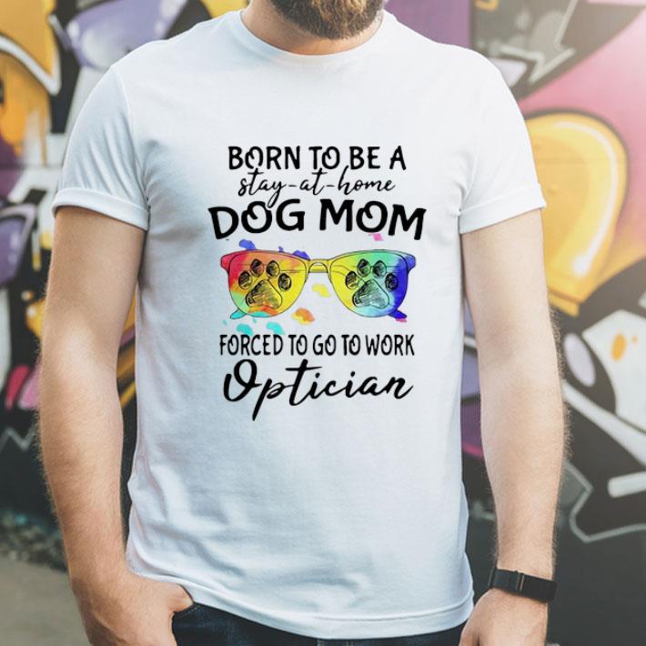 Born To Be A Stay At Home Dog Mom Forced To Go To Work Optician shirt ab9e2a56 born to be a stay at home dog mom forced to go to work optician shirt 4 - Born To Be A Stay At Home Dog Mom Forced To Go To Work Optician shirt