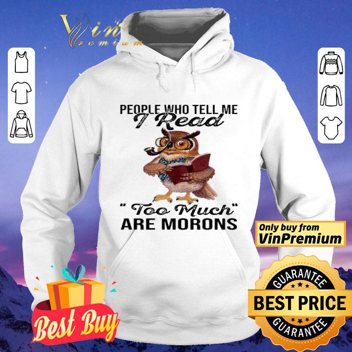 b31a9a3e owl people who tell me i read too much are morons shirt 4 - Owl People who tell me I read too much are morons shirt